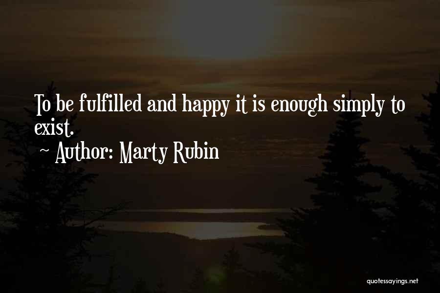 Marty Rubin Quotes: To Be Fulfilled And Happy It Is Enough Simply To Exist.