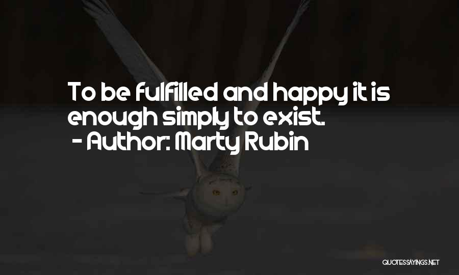 Marty Rubin Quotes: To Be Fulfilled And Happy It Is Enough Simply To Exist.