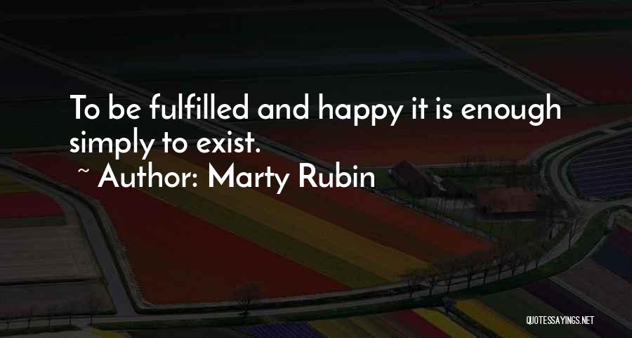 Marty Rubin Quotes: To Be Fulfilled And Happy It Is Enough Simply To Exist.