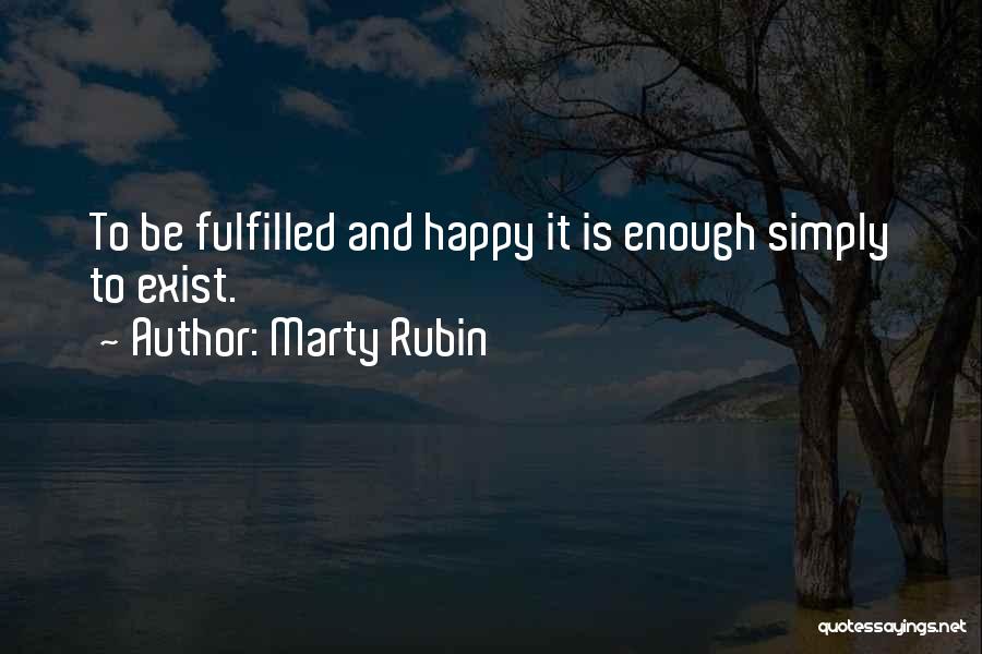 Marty Rubin Quotes: To Be Fulfilled And Happy It Is Enough Simply To Exist.