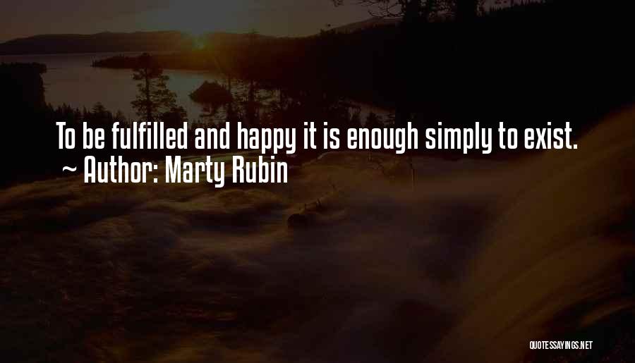 Marty Rubin Quotes: To Be Fulfilled And Happy It Is Enough Simply To Exist.
