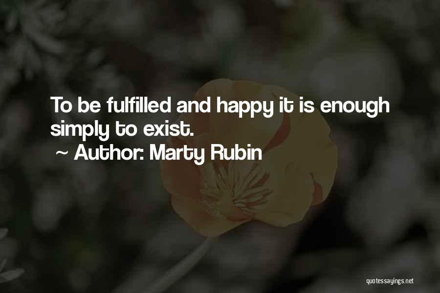 Marty Rubin Quotes: To Be Fulfilled And Happy It Is Enough Simply To Exist.