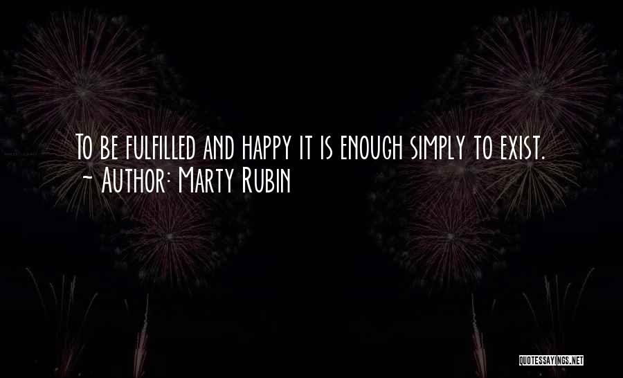 Marty Rubin Quotes: To Be Fulfilled And Happy It Is Enough Simply To Exist.