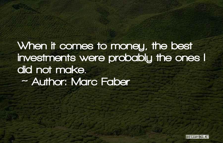 Marc Faber Quotes: When It Comes To Money, The Best Investments Were Probably The Ones I Did Not Make.