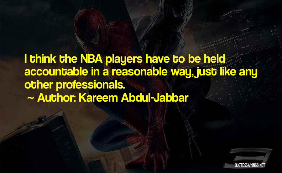 Kareem Abdul-Jabbar Quotes: I Think The Nba Players Have To Be Held Accountable In A Reasonable Way, Just Like Any Other Professionals.