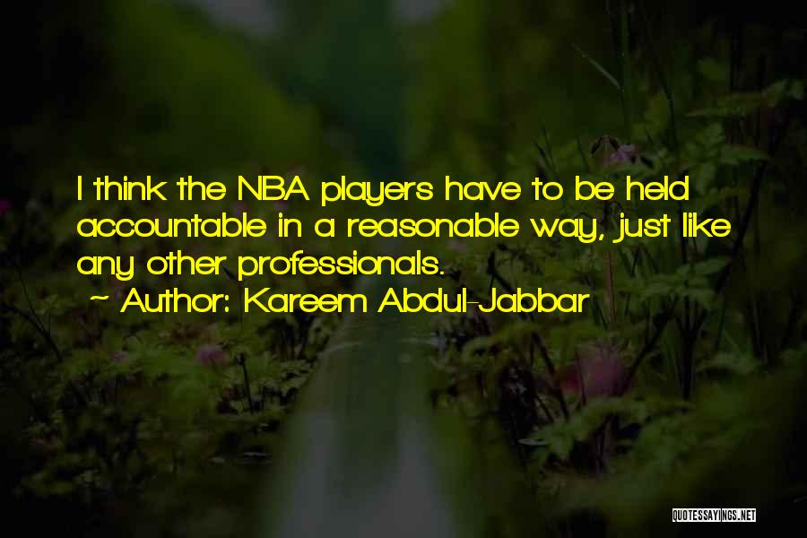 Kareem Abdul-Jabbar Quotes: I Think The Nba Players Have To Be Held Accountable In A Reasonable Way, Just Like Any Other Professionals.