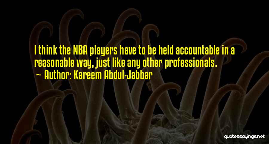 Kareem Abdul-Jabbar Quotes: I Think The Nba Players Have To Be Held Accountable In A Reasonable Way, Just Like Any Other Professionals.