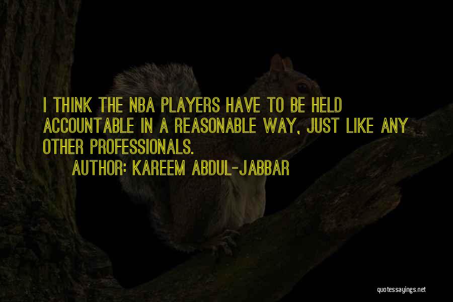 Kareem Abdul-Jabbar Quotes: I Think The Nba Players Have To Be Held Accountable In A Reasonable Way, Just Like Any Other Professionals.