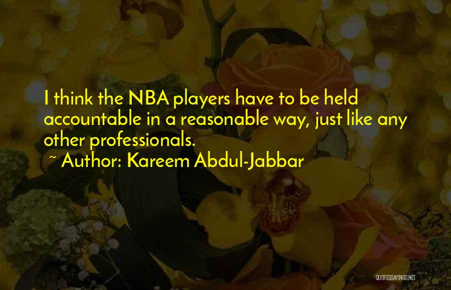 Kareem Abdul-Jabbar Quotes: I Think The Nba Players Have To Be Held Accountable In A Reasonable Way, Just Like Any Other Professionals.