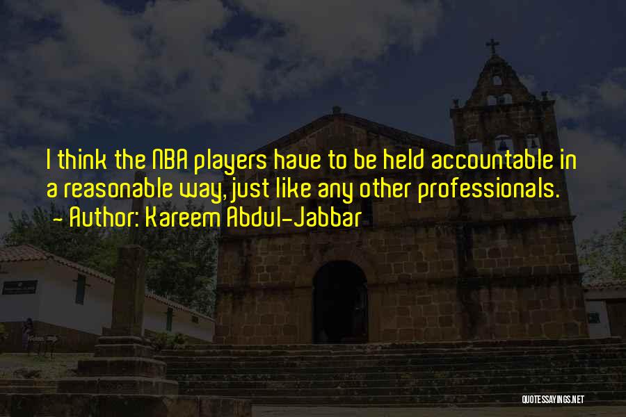 Kareem Abdul-Jabbar Quotes: I Think The Nba Players Have To Be Held Accountable In A Reasonable Way, Just Like Any Other Professionals.