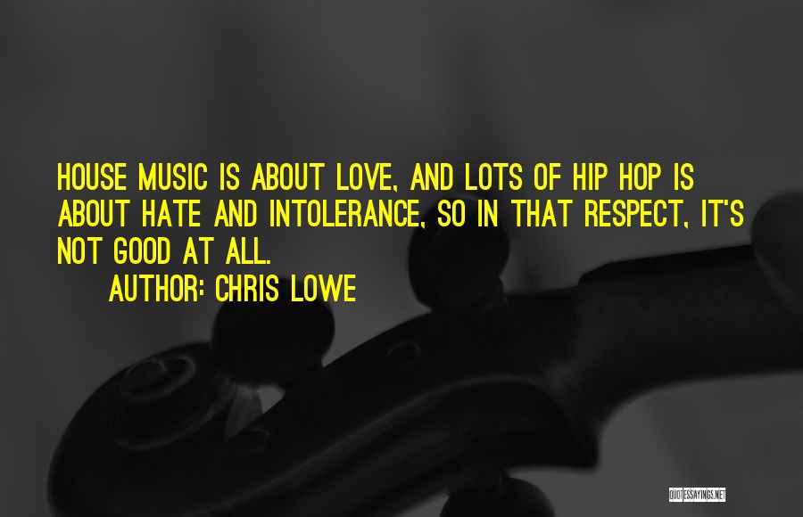 Chris Lowe Quotes: House Music Is About Love, And Lots Of Hip Hop Is About Hate And Intolerance, So In That Respect, It's