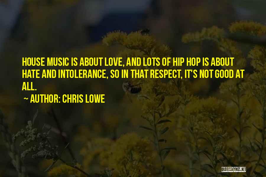 Chris Lowe Quotes: House Music Is About Love, And Lots Of Hip Hop Is About Hate And Intolerance, So In That Respect, It's