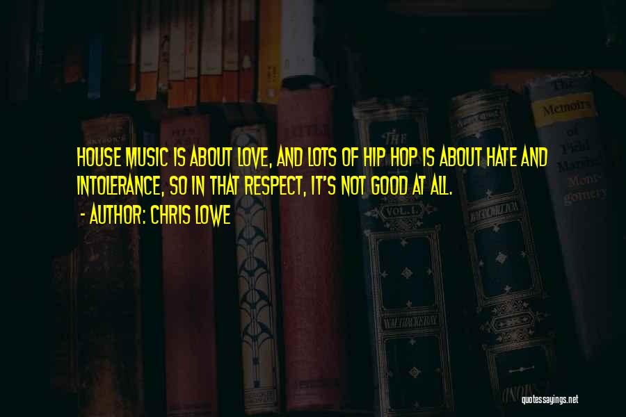 Chris Lowe Quotes: House Music Is About Love, And Lots Of Hip Hop Is About Hate And Intolerance, So In That Respect, It's