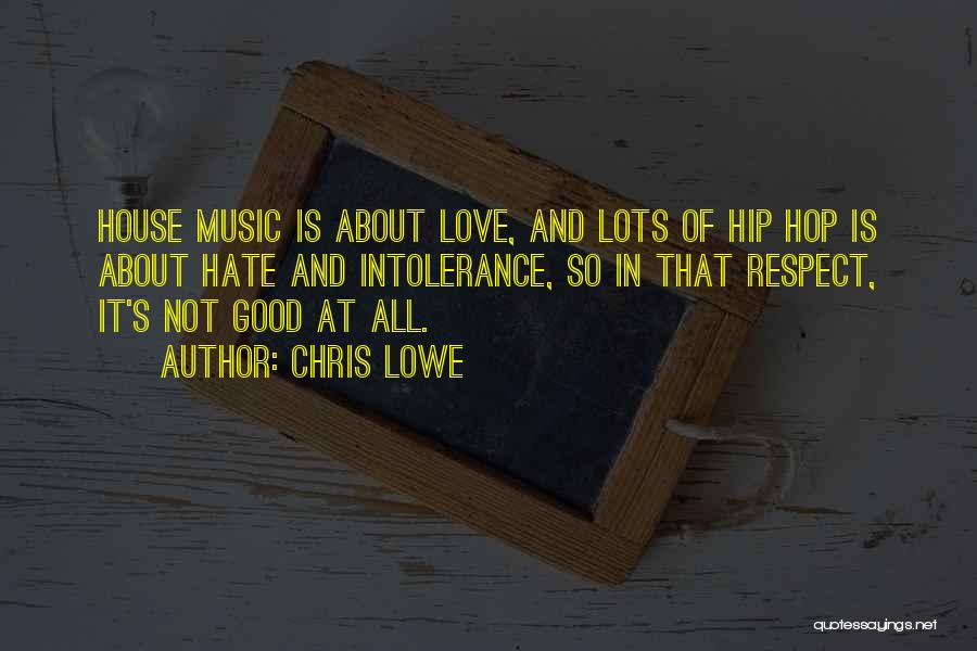 Chris Lowe Quotes: House Music Is About Love, And Lots Of Hip Hop Is About Hate And Intolerance, So In That Respect, It's