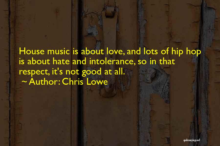 Chris Lowe Quotes: House Music Is About Love, And Lots Of Hip Hop Is About Hate And Intolerance, So In That Respect, It's