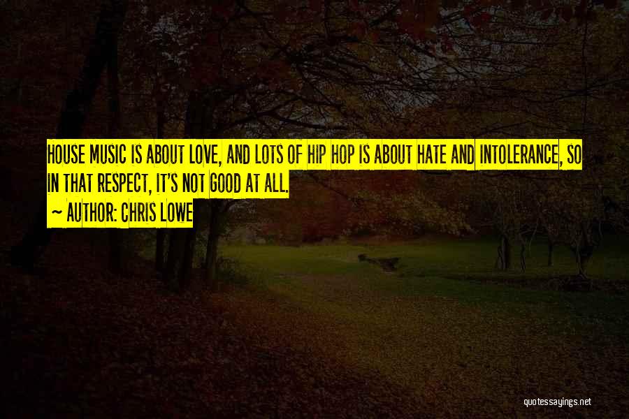Chris Lowe Quotes: House Music Is About Love, And Lots Of Hip Hop Is About Hate And Intolerance, So In That Respect, It's