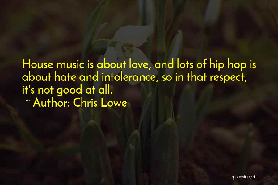 Chris Lowe Quotes: House Music Is About Love, And Lots Of Hip Hop Is About Hate And Intolerance, So In That Respect, It's