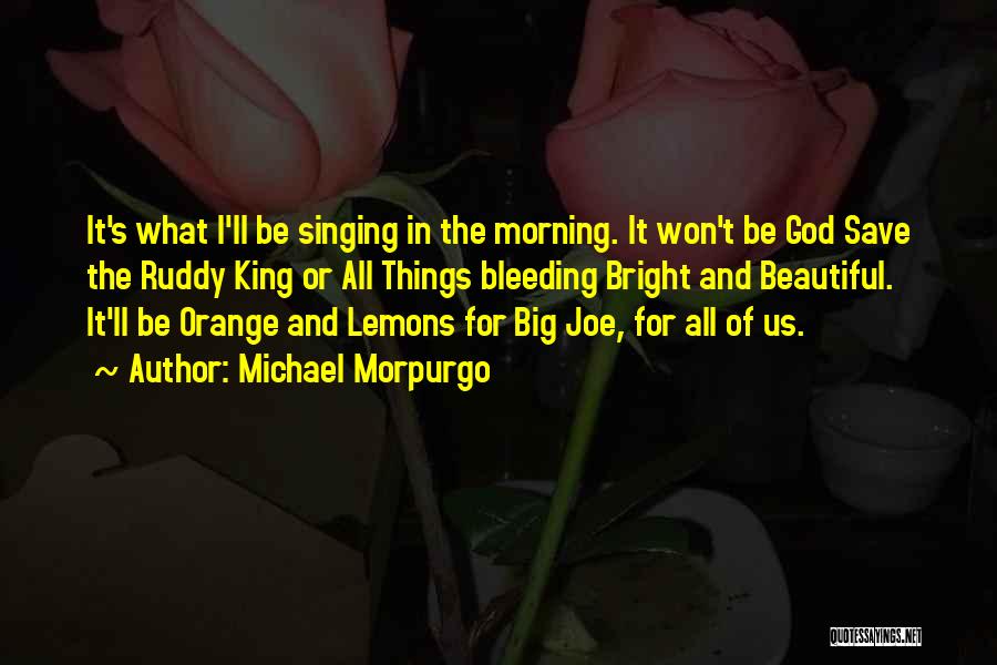 Michael Morpurgo Quotes: It's What I'll Be Singing In The Morning. It Won't Be God Save The Ruddy King Or All Things Bleeding