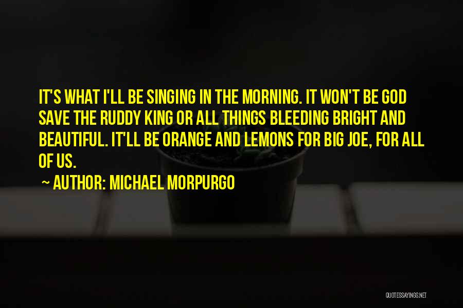 Michael Morpurgo Quotes: It's What I'll Be Singing In The Morning. It Won't Be God Save The Ruddy King Or All Things Bleeding