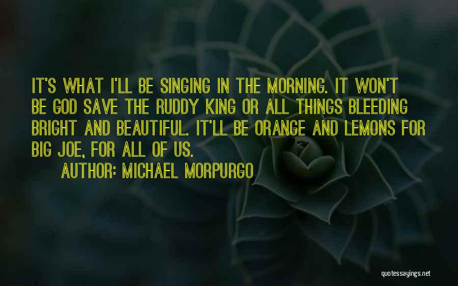 Michael Morpurgo Quotes: It's What I'll Be Singing In The Morning. It Won't Be God Save The Ruddy King Or All Things Bleeding