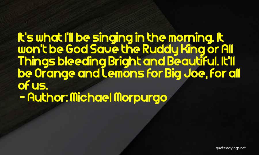 Michael Morpurgo Quotes: It's What I'll Be Singing In The Morning. It Won't Be God Save The Ruddy King Or All Things Bleeding