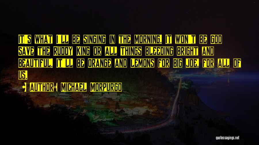 Michael Morpurgo Quotes: It's What I'll Be Singing In The Morning. It Won't Be God Save The Ruddy King Or All Things Bleeding