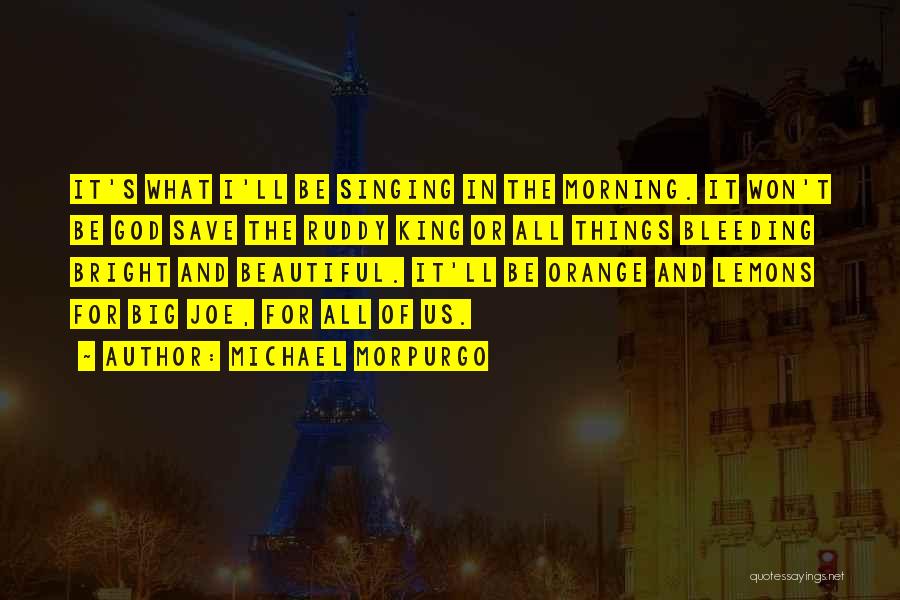 Michael Morpurgo Quotes: It's What I'll Be Singing In The Morning. It Won't Be God Save The Ruddy King Or All Things Bleeding