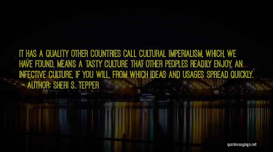 Sheri S. Tepper Quotes: It Has A Quality Other Countries Call Cultural Imperialism, Which, We Have Found, Means A Tasty Culture That Other Peoples