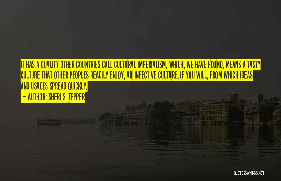 Sheri S. Tepper Quotes: It Has A Quality Other Countries Call Cultural Imperialism, Which, We Have Found, Means A Tasty Culture That Other Peoples