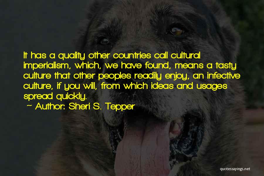 Sheri S. Tepper Quotes: It Has A Quality Other Countries Call Cultural Imperialism, Which, We Have Found, Means A Tasty Culture That Other Peoples