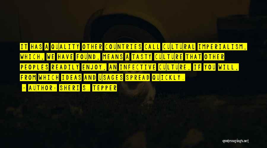 Sheri S. Tepper Quotes: It Has A Quality Other Countries Call Cultural Imperialism, Which, We Have Found, Means A Tasty Culture That Other Peoples