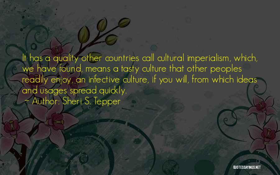 Sheri S. Tepper Quotes: It Has A Quality Other Countries Call Cultural Imperialism, Which, We Have Found, Means A Tasty Culture That Other Peoples