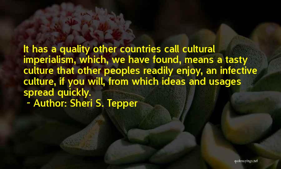 Sheri S. Tepper Quotes: It Has A Quality Other Countries Call Cultural Imperialism, Which, We Have Found, Means A Tasty Culture That Other Peoples