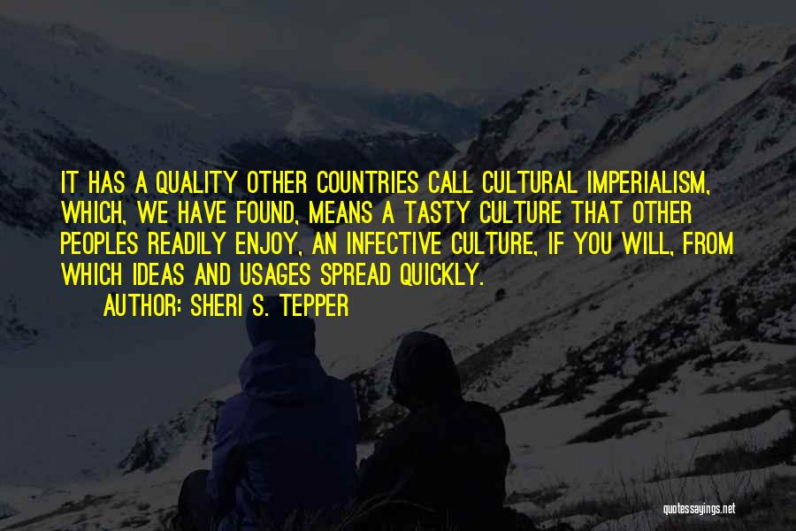 Sheri S. Tepper Quotes: It Has A Quality Other Countries Call Cultural Imperialism, Which, We Have Found, Means A Tasty Culture That Other Peoples