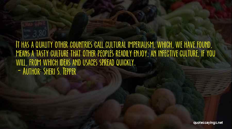 Sheri S. Tepper Quotes: It Has A Quality Other Countries Call Cultural Imperialism, Which, We Have Found, Means A Tasty Culture That Other Peoples