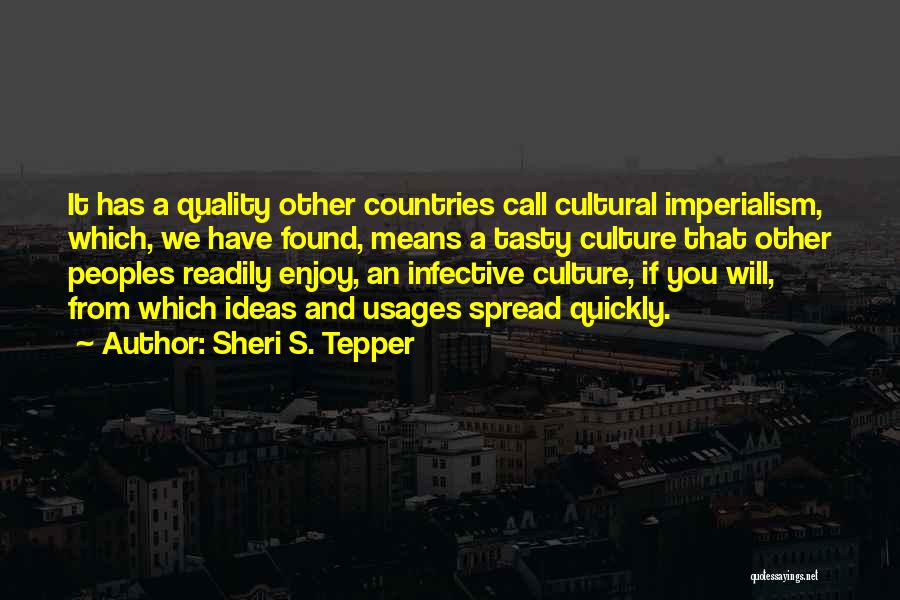 Sheri S. Tepper Quotes: It Has A Quality Other Countries Call Cultural Imperialism, Which, We Have Found, Means A Tasty Culture That Other Peoples