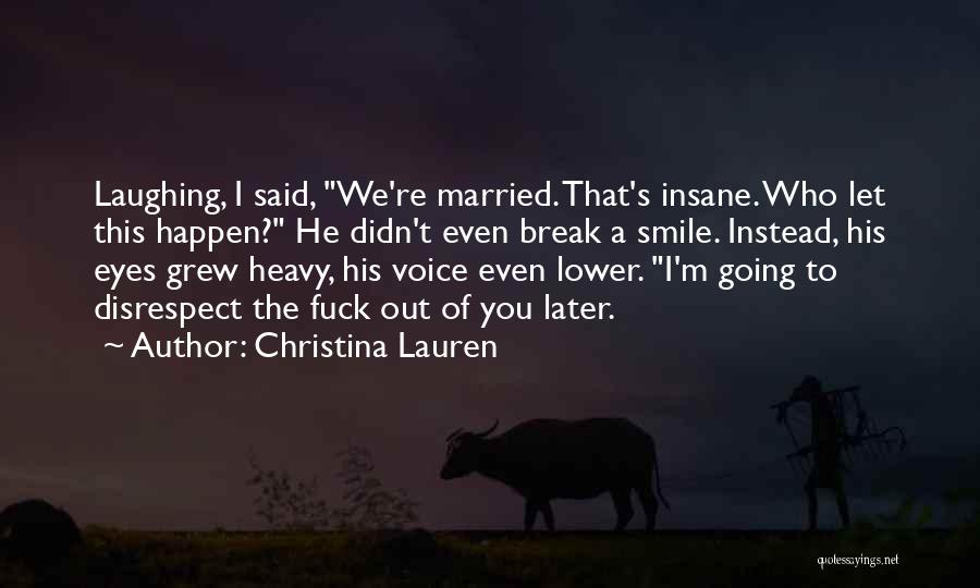 Christina Lauren Quotes: Laughing, I Said, We're Married. That's Insane. Who Let This Happen? He Didn't Even Break A Smile. Instead, His Eyes