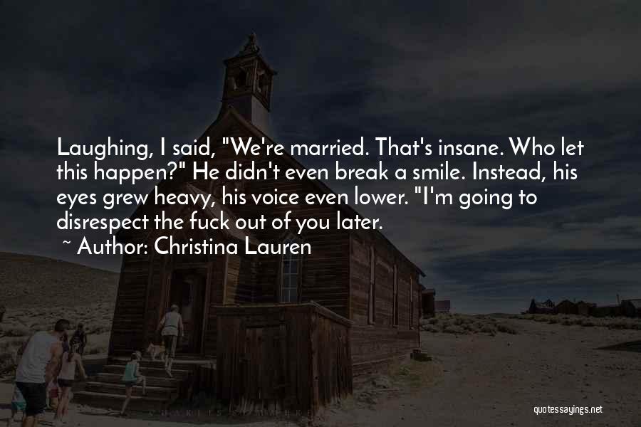 Christina Lauren Quotes: Laughing, I Said, We're Married. That's Insane. Who Let This Happen? He Didn't Even Break A Smile. Instead, His Eyes
