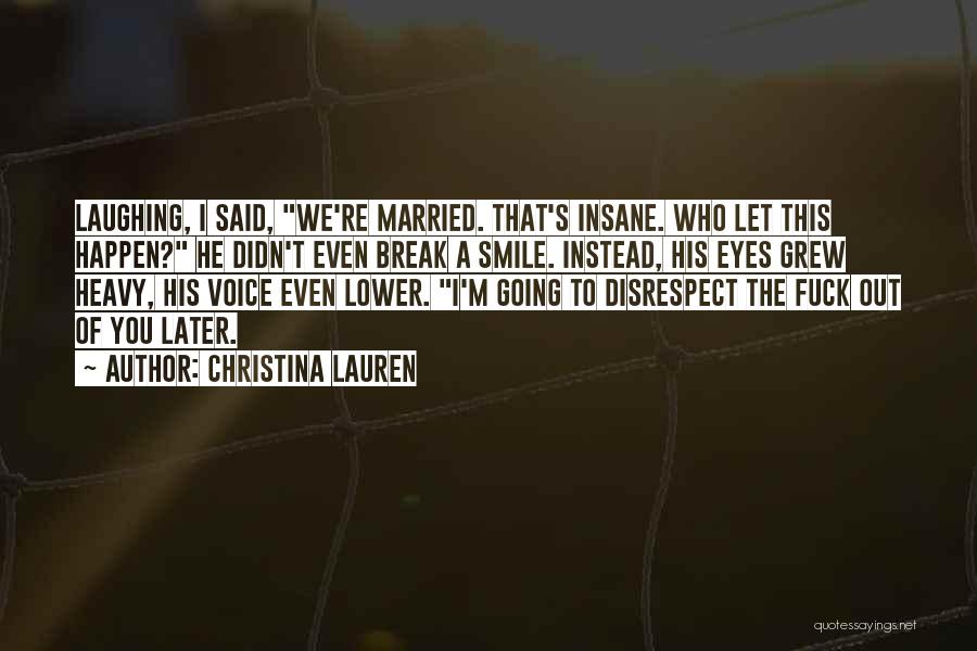 Christina Lauren Quotes: Laughing, I Said, We're Married. That's Insane. Who Let This Happen? He Didn't Even Break A Smile. Instead, His Eyes