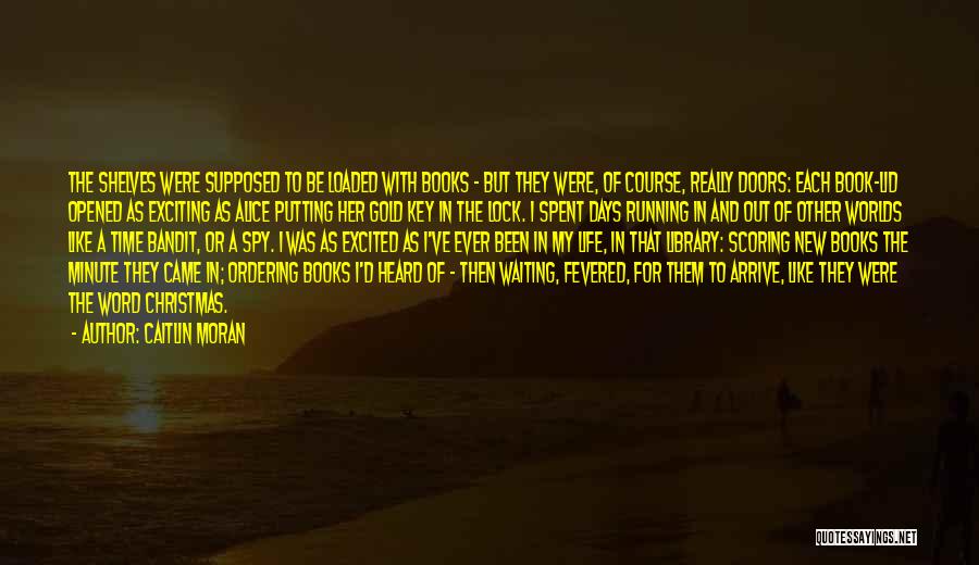 Caitlin Moran Quotes: The Shelves Were Supposed To Be Loaded With Books - But They Were, Of Course, Really Doors: Each Book-lid Opened