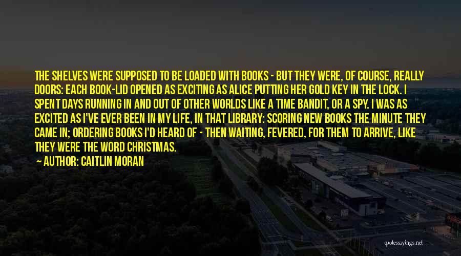 Caitlin Moran Quotes: The Shelves Were Supposed To Be Loaded With Books - But They Were, Of Course, Really Doors: Each Book-lid Opened