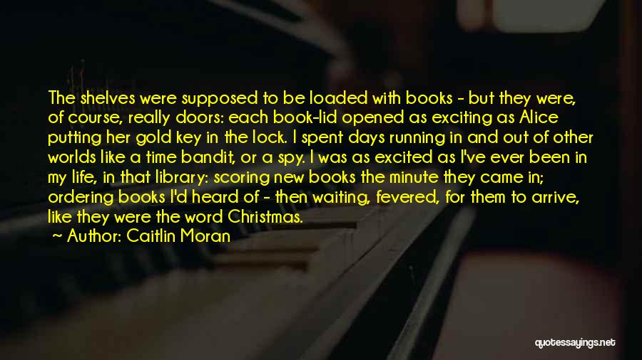 Caitlin Moran Quotes: The Shelves Were Supposed To Be Loaded With Books - But They Were, Of Course, Really Doors: Each Book-lid Opened