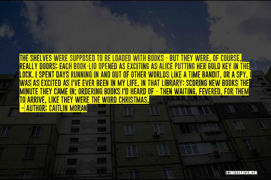 Caitlin Moran Quotes: The Shelves Were Supposed To Be Loaded With Books - But They Were, Of Course, Really Doors: Each Book-lid Opened