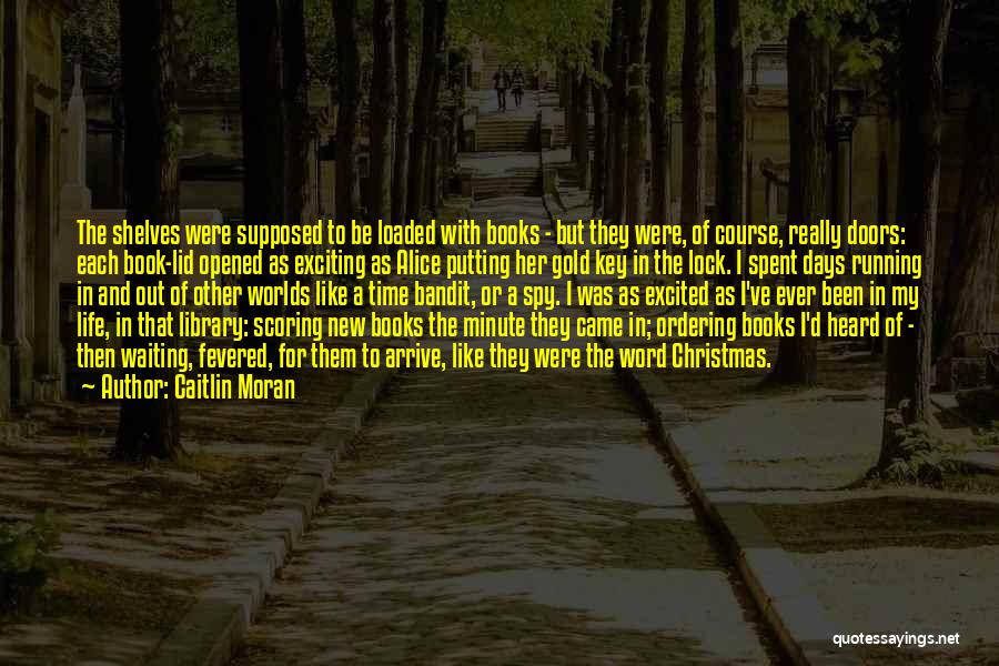 Caitlin Moran Quotes: The Shelves Were Supposed To Be Loaded With Books - But They Were, Of Course, Really Doors: Each Book-lid Opened