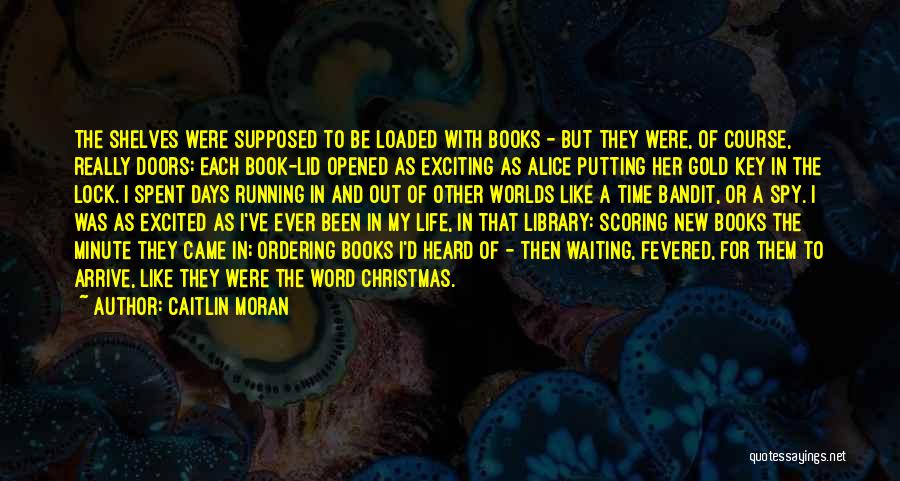 Caitlin Moran Quotes: The Shelves Were Supposed To Be Loaded With Books - But They Were, Of Course, Really Doors: Each Book-lid Opened