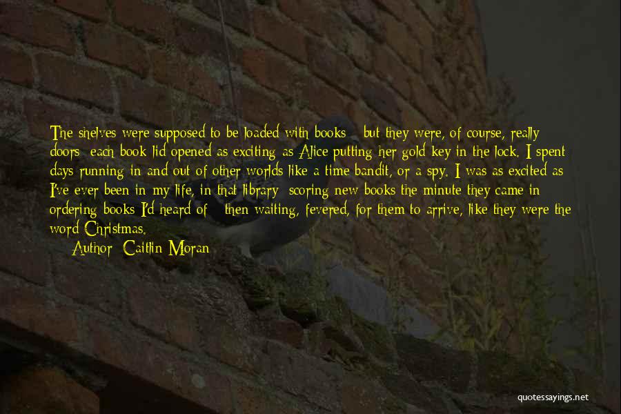 Caitlin Moran Quotes: The Shelves Were Supposed To Be Loaded With Books - But They Were, Of Course, Really Doors: Each Book-lid Opened