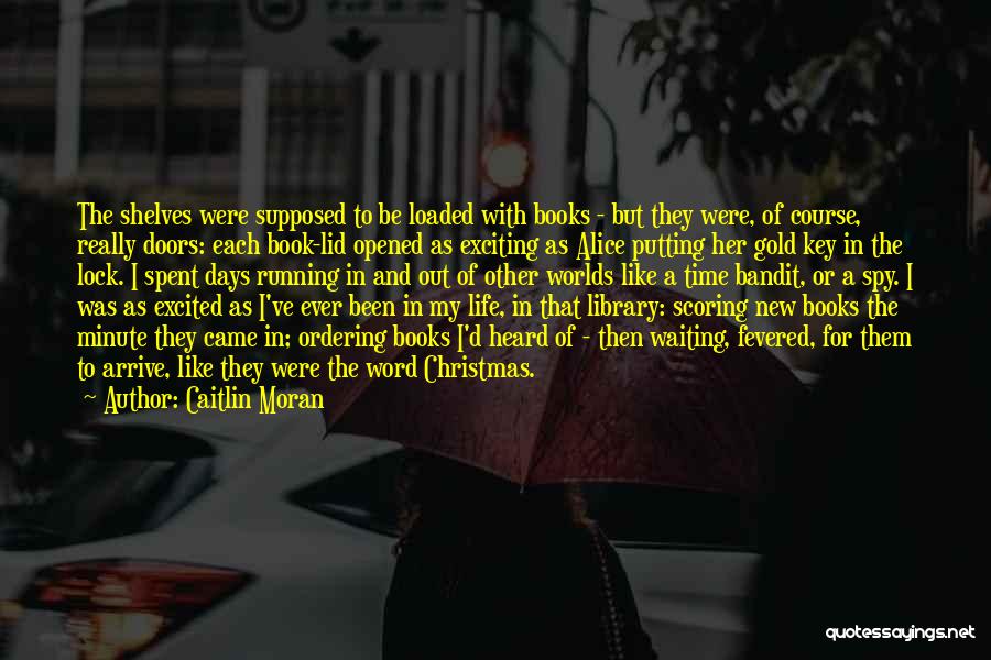 Caitlin Moran Quotes: The Shelves Were Supposed To Be Loaded With Books - But They Were, Of Course, Really Doors: Each Book-lid Opened