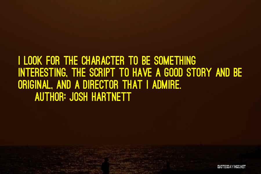 Josh Hartnett Quotes: I Look For The Character To Be Something Interesting, The Script To Have A Good Story And Be Original, And