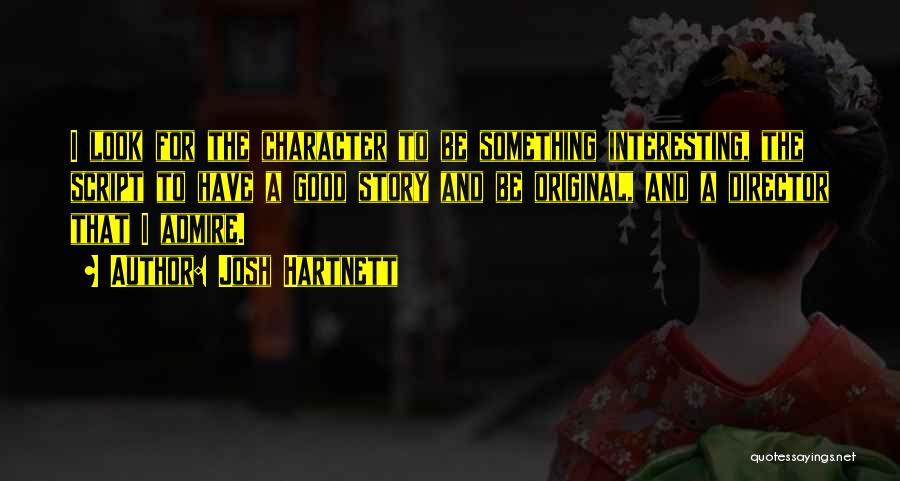 Josh Hartnett Quotes: I Look For The Character To Be Something Interesting, The Script To Have A Good Story And Be Original, And