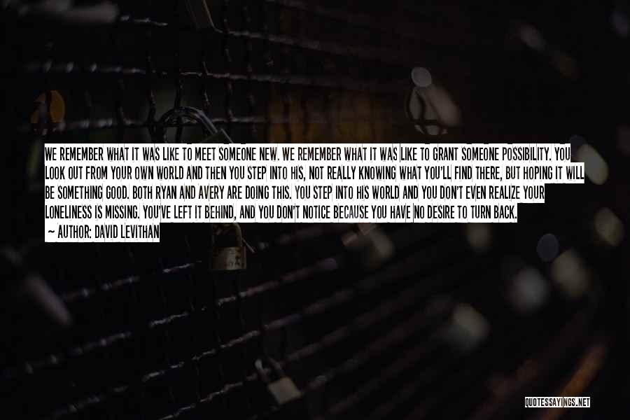 David Levithan Quotes: We Remember What It Was Like To Meet Someone New. We Remember What It Was Like To Grant Someone Possibility.